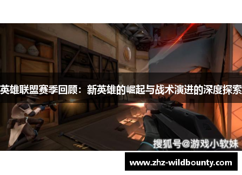 英雄联盟赛季回顾：新英雄的崛起与战术演进的深度探索