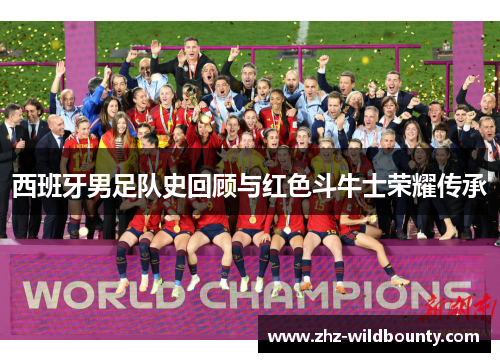 西班牙男足队史回顾与红色斗牛士荣耀传承