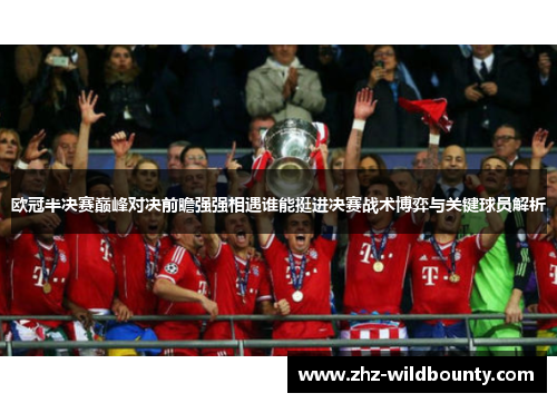 欧冠半决赛巅峰对决前瞻强强相遇谁能挺进决赛战术博弈与关键球员解析 欧冠半决赛巅峰对决前瞻强强相遇谁能挺进决赛战术博弈与关键球员解析