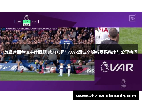 英超近期争议事件回顾 裁判判罚与VAR风波全解析赛场秩序与公平拷问