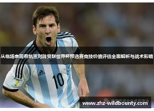 从临场表现看凯恩对阵曼联世界杯预选赛竞技价值评估全面解析与战术影响 从临场表现看凯恩对阵曼联世界杯预选赛竞技价值评估全面解析与战术影响