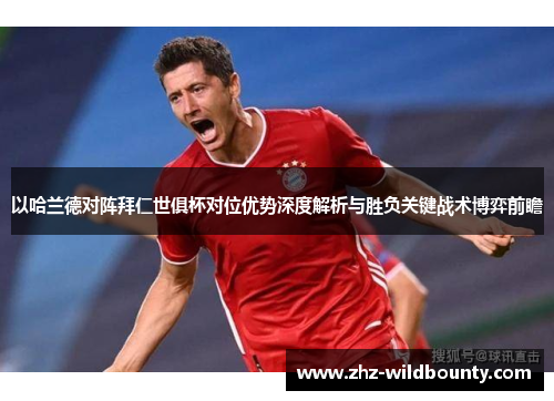 以哈兰德对阵拜仁世俱杯对位优势深度解析与胜负关键战术博弈前瞻