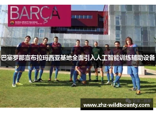 巴塞罗那宣布拉玛西亚基地全面引入人工智能训练辅助设备